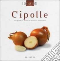 Cipolle. Antipasti, primi, secondi, dessert libro