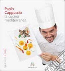 Paolo Cappuccio. La cucina mediterranea libro di Negri Francesca - Vischi Carlo