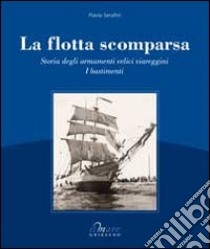 La Flotta scomparsa. Storia degli armamenti velici viareggini libro di Serafini Flavio