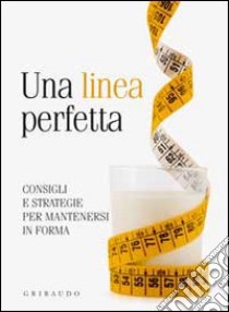 Una linea perfetta. Consigli e strategie per mantenersi in forma libro