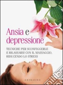 Ansia e depressione. Tecniche per sconfiggerle e rilassarsi con il massaggio, riducendo lo stress libro