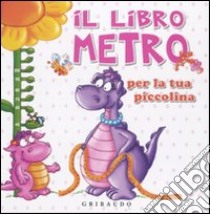 Il Libro metro per la tua piccolina libro di Gaudenzi Silvia