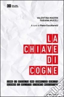 La chiave di Cogne. Come si occulta una semplice verità quando il delitto diventa mediatico libro di Magrin Valentina - Muceli Fabiana