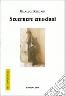 Secernere emozioni libro di Reggioni Gianluca