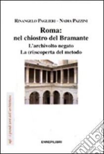 Roma: nel chiostro del Bramante. L'archivolto negato. La (ri)scoperta del metodo libro di Paglieri Rinangelo - Pazzini Nadia