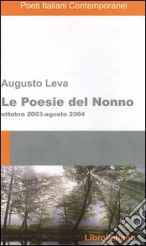 Le poesie del nonno. Ottobre 2003-agosto 2004 libro di Leva Augusto