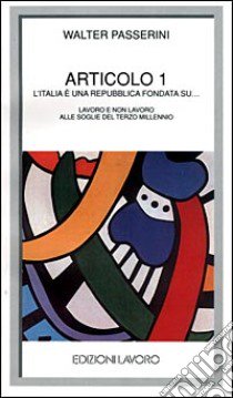 Articolo 1. L'Italia è una Repubblica fondata su... Lavoro e non lavoro alle soglie del terzo millennio libro di Passerini Walter