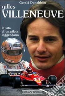 Gilles Villeneuve. La vita di un pilota leggendario. Ediz. illustrata libro di Donaldson Gerald; Allievi P. (cur.)