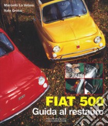 Fiat 500. Guida al restauro. Ediz. illustrata libro di Grossi Italo; Lo Vetere Marcello
