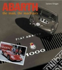 Abarth. The man, the machines. Ediz. illustrata libro di Greggio Luciano