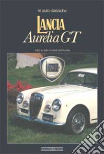 Lancia Aurelia GT. Ediz. illustrata libro di Bernabò Ferruccio