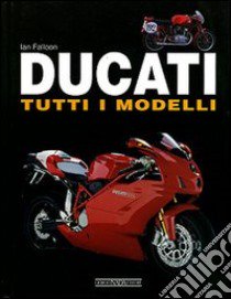 Ducati. Tutti i modelli. Ediz. illustrata libro di Falloon Jan