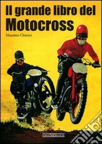 Il grande libro del motocross. Ediz. illustrata libro di Chierici Massimo