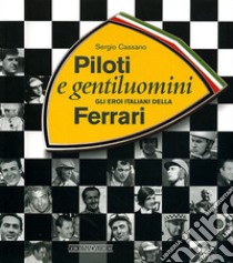 Piloti e gentiluomini. Gli eroi italiani della Ferrari. Ediz. illustrata libro di Cassano Sergio