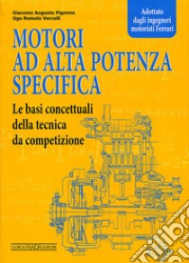 Motori ad alta potenza specifica. Le basi concettuali della tecnica da competizione libro di Pignone Giacomo A.; Vercelli Ugo R.