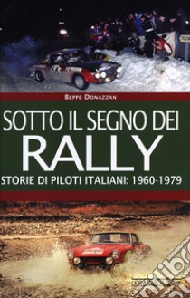 Sotto il segno dei rally. Storie di piloti italiani: 1960-1979 libro di Donazzan Beppe