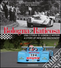 Bologna Raticosa. Una storia di uomini e motori. Ediz. italiana e inglese libro di Amante Francesco; Dolcini Carlo