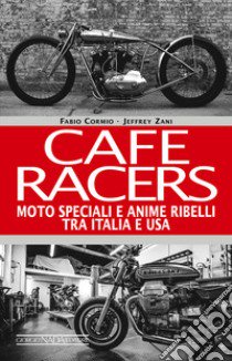 Cafe Racers. Moto speciali e anime ribelli tra Italia e USA libro di Cormio Fabio; Zani Jeffrey