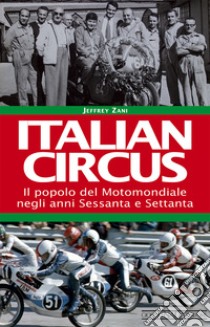 Italian circus. Il popolo del Motomondiale negli anni Sessanta e Settanta libro di Zani Jeffrey