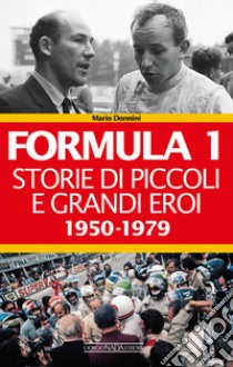 Formula 1. Storie di piccoli e grandi eroi. Vol. 1: 1950-1979 libro di Donnini Mario