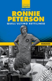 Ronnie Peterson. Quell'ultimo rettilineo libro di Alverà Diego