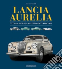 Lancia Aurelia. Storia, corse e allestimenti speciali libro di Gandolfi Francesco