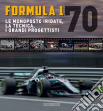 Formula 1 70. Le monoposto iridate, la tecnica, i grandi progettisti libro di Mapelli E. (cur.)