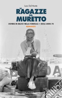 Le ragazze del muretto. Donne in bilico nella Formula 1 degli anni Settanta libro di Dal Monte Luca