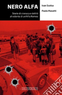 Nero Alfa. Storie di cronaca e delitti al volante di un'Alfa Romea libro di Scelsa Ivan; Masotti Paolo