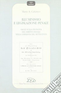 Illuminismo e legislazione penale. Saggi sulla filosofia del diritto penale nella Germania del Settecento libro di Cattaneo Mario A.