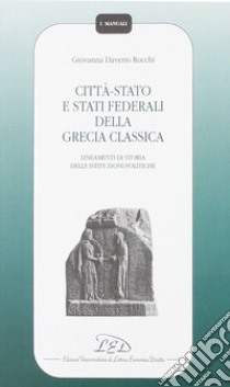 Città-Stato e Stati federali della Grecia classica. Lineamenti di storia delle istituzioni politiche libro di Daverio Rocchi Giovanna