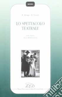 Lo spettacolo teatrale. Dal testo alla messinscena libro di Alonge Roberto; Tessari Roberto