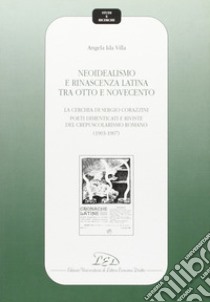 Neoidealismo e rinascenza latina tra Otto e Novecento. La cerchia di Sergio Corazzini: poeti dimenticati e riviste del crepuscolarismo romano (1903-1907) libro di Villa Angela I.