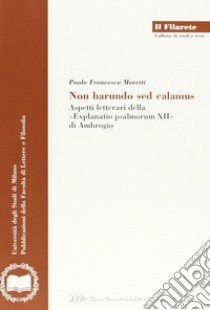 Non harundo sed calamus. Aspetti letterari della «Explanatio psalmorum XII» di Ambrogio libro di Moretti Paola F.