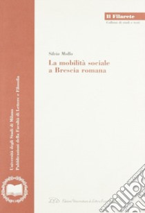 La mobilità sociale a Brescia romana libro di Mollo Silvia