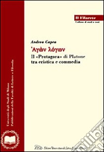 Agon logon. Il «Protagora» di Platone tra eristica e commedia libro di Capra Andrea