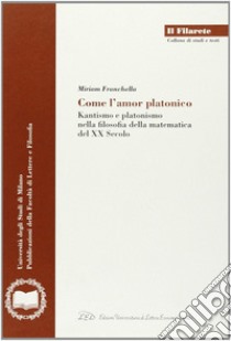 Come l'amor platonico. Kantismo e platonismo nella filosofia della matematica del XX secolo libro di Franchella Miriam