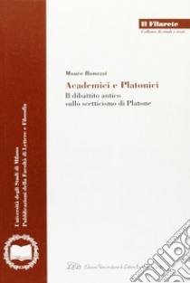 Academici e platonici. Il dibattito antico sullo scetticismo di Platone libro di Bonazzi Mauro