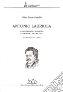 Antonio Labriola. Il pensiero del filosofo e l'impegno del politico nel centenario della morte libro di Orsello G. Piero