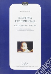 Il sistema protomentale. Psicoanalisi cognitiva. Origine, costruzione e funzionamento della mente libro di Imbasciati Antonio