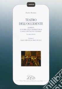 Teatro dell'Occidente. Elementi di storia della drammaturgia e dello spettacolo teatrale. Vol. 1: Dalle origini al gran secolo libro di Bosisio Paolo