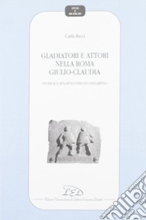 Gladiatori e attori nell Roma giulio-claudia. Studio sul Senatoconsulto di Larino libro di Ricci Carla