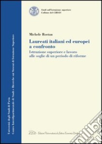 Laureati italiani ed europei a confronto. Istruzione superiore e lavoro alle soglie di un periodo di riforme libro di Rostan Michele