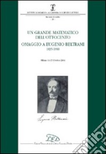 Un grande matematico dell'Ottocento. Omaggio a Eugenio Beltrami 1835-1900 (Milano, 14-15 ottobre 2004) libro