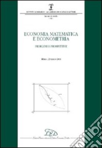 Economia matematica e econometria. Problemi e prospettive (Milano, 23 marzo 2006) libro