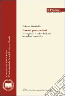 Larari pompeiani. Iconografia e culto dei Lari in ambito domestico libro di Giacobello Federica