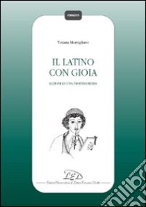 Il Latino con gioia. Lezioni di una professoressa libro di Momigliano Tiziana