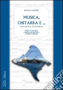 Musica, chitarra e... Note di vita, vita di note. Corso di chitarra acustica ed elettrica e di teoria musicale libro di Passerini Marco