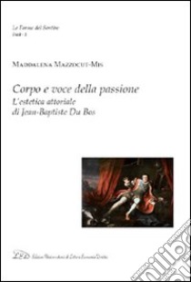 Corpo e voce della passione. L'estetica attoriale di Jean-Baptiste du Bos libro di Mazzocut-Mis Maddalena