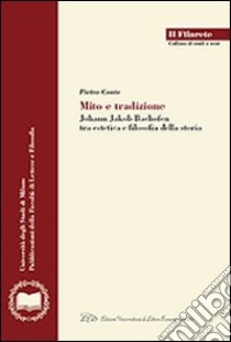 Mito e tradizione. Johann Jakob Bachofen tra estetica e filosofia della storia libro di Conte Pietro